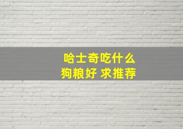 哈士奇吃什么狗粮好 求推荐